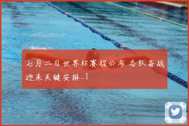 七月二日世界杯赛程公布 各队备战迎来关键安排_1