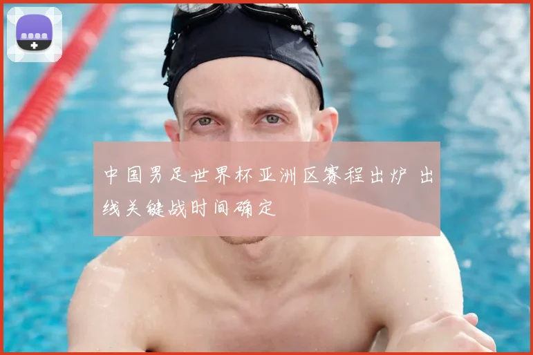 中国男足世界杯亚洲区赛程出炉 出线关键战时间确定