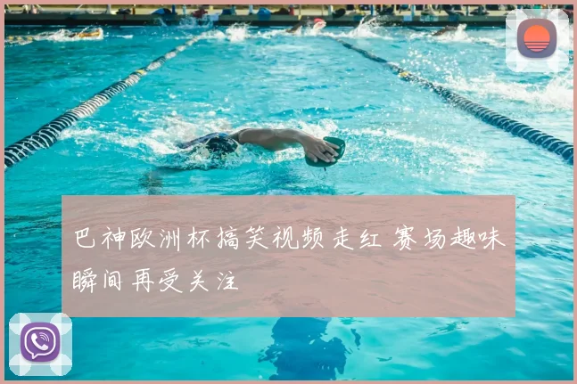 巴神欧洲杯搞笑视频走红 赛场趣味瞬间再受关注