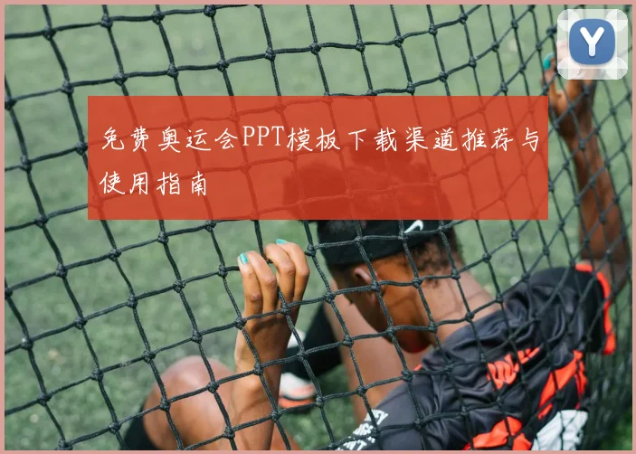 免费奥运会PPT模板下载渠道推荐与使用指南