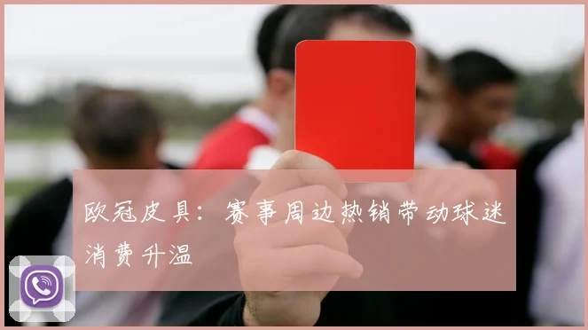 欧冠皮具:赛事周边热销带动球迷消费升温