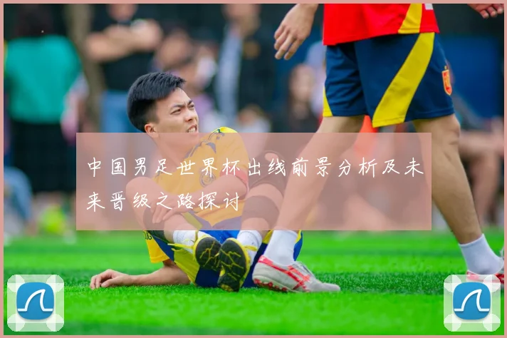 中国男足世界杯出线前景分析及未来晋级之路探讨