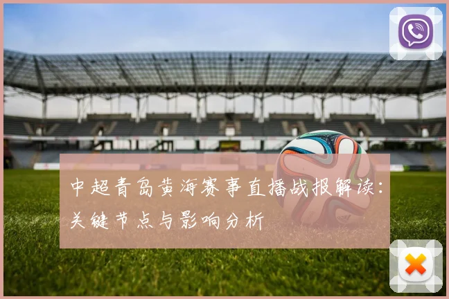中超青岛黄海赛事直播战报解读:关键节点与影响分析