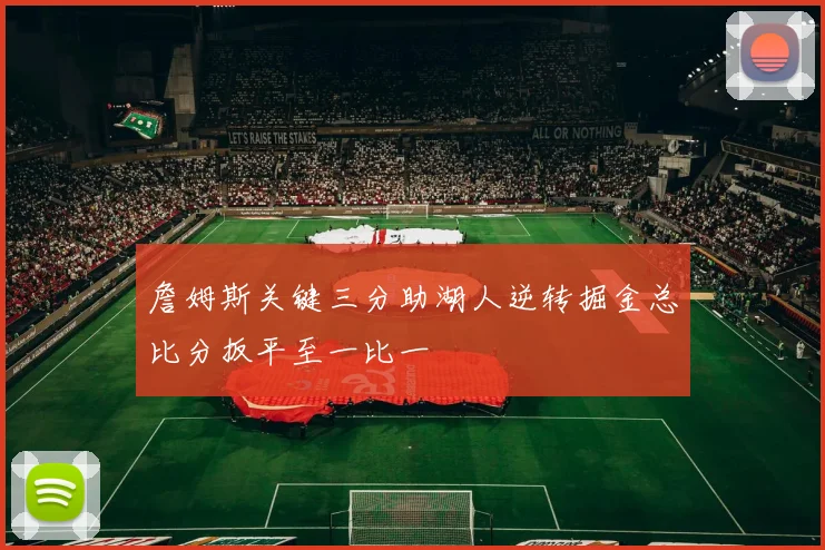 詹姆斯关键三分助湖人逆转掘金总比分扳平至一比一