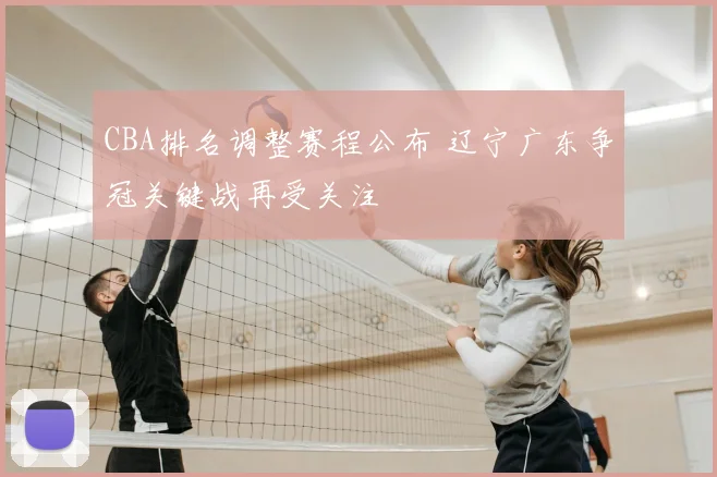 CBA排名调整赛程公布 辽宁广东争冠关键战再受关注