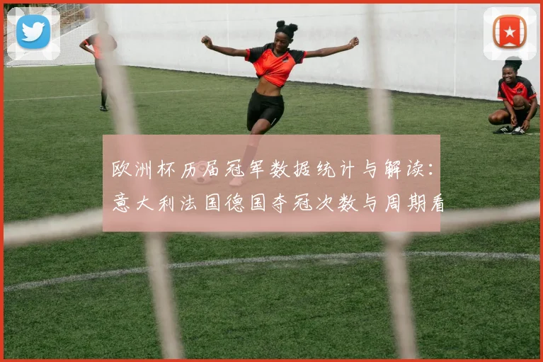 欧洲杯历届冠军数据统计与解读:意大利法国德国夺冠次数与周期看点