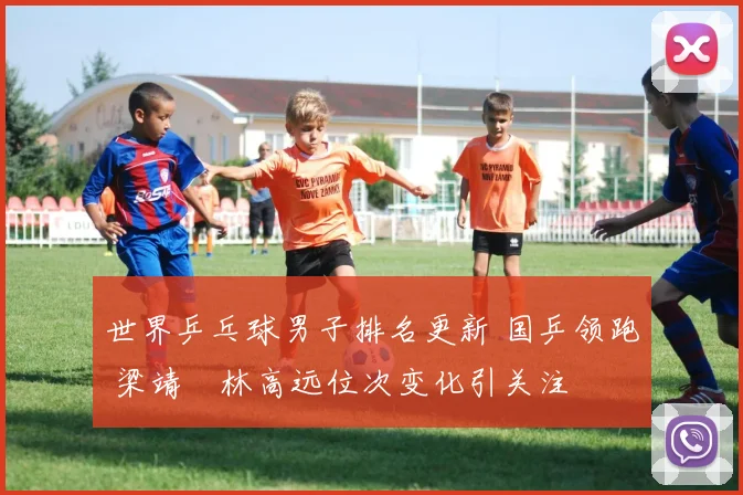 世界乒乓球男子排名更新 国乒领跑 梁靖崑林高远位次变化引关注