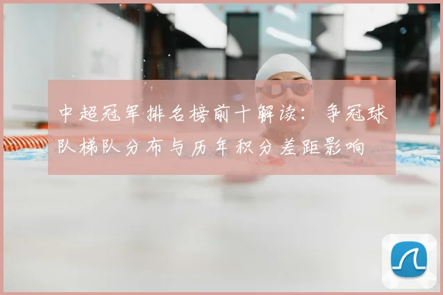 中超冠军排名榜前十解读：争冠球队梯队分布与历年积分差距影响