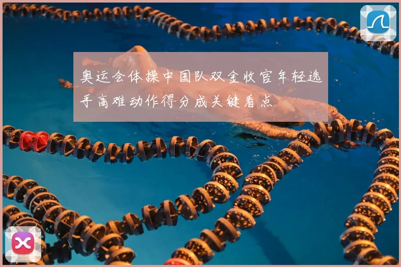 奥运会体操中国队双金收官年轻选手高难动作得分成关键看点