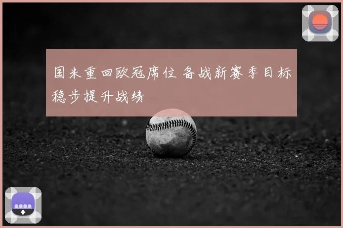 国米重回欧冠席位 备战新赛季目标稳步提升战绩