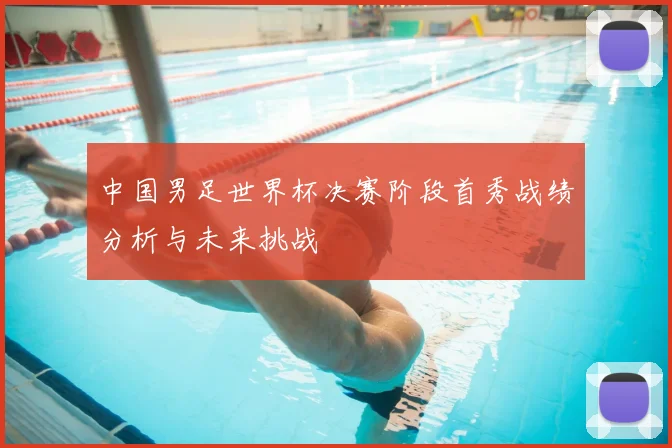 中国男足世界杯决赛阶段首秀战绩分析与未来挑战
