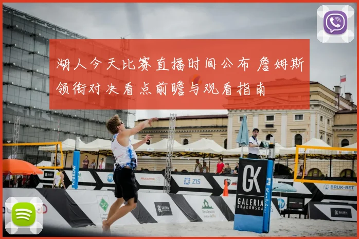 湖人今天比赛直播时间公布 詹姆斯领衔对决看点前瞻与观看指南