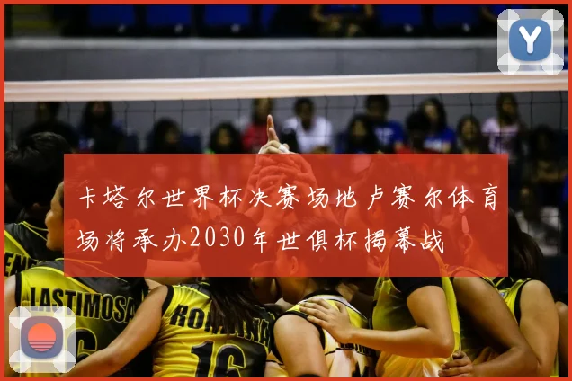 卡塔尔世界杯决赛场地卢赛尔体育场将承办2030年世俱杯揭幕战