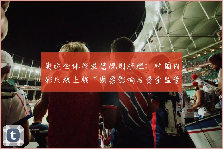 奥运会体彩发售规则梳理：对国内彩民线上线下购票影响与资金监管要求