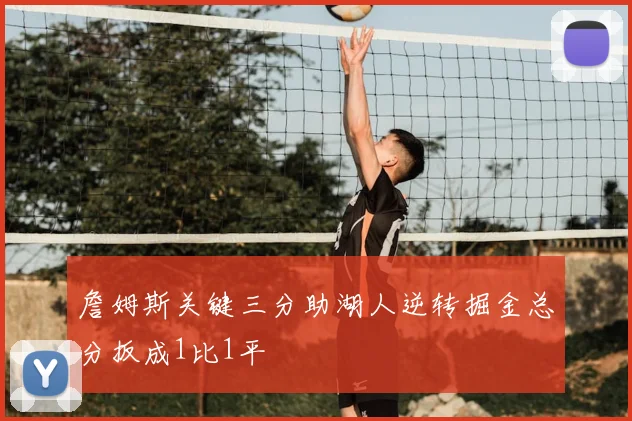 詹姆斯关键三分助湖人逆转掘金总分扳成1比1平