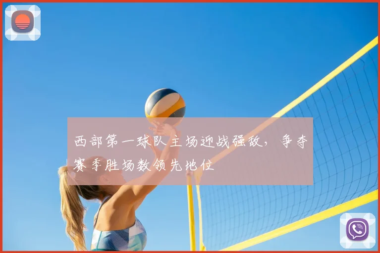 西部第一球队主场迎战强敌，争夺赛季胜场数领先地位