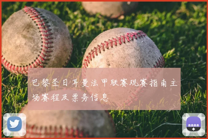 巴黎圣日耳曼法甲联赛观赛指南主场赛程及票务信息