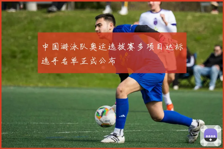 中国游泳队奥运选拔赛多项目达标选手名单正式公布