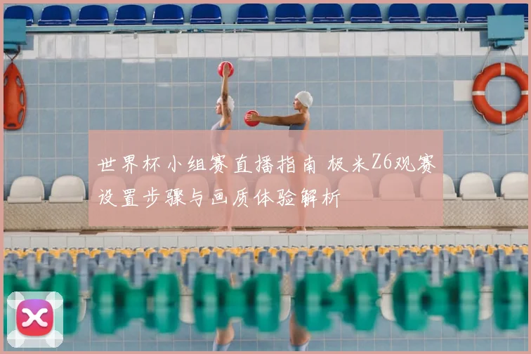 世界杯小组赛直播指南 极米Z6观赛设置步骤与画质体验解析