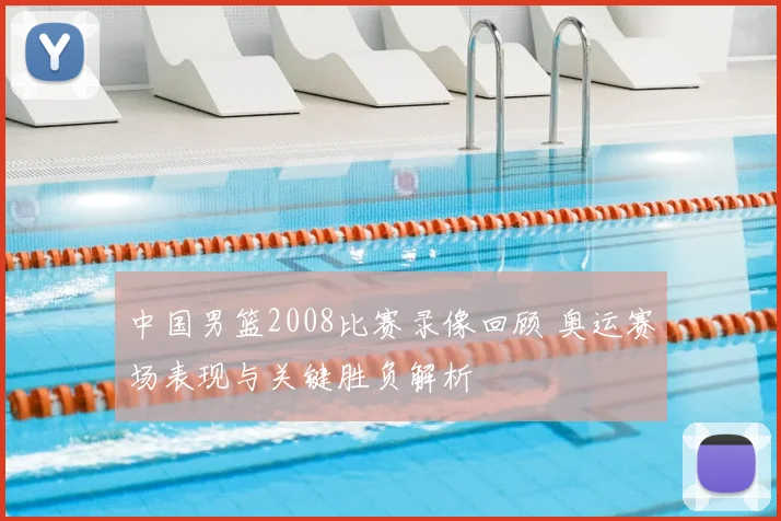中国男篮2008比赛录像回顾 奥运赛场表现与关键胜负解析